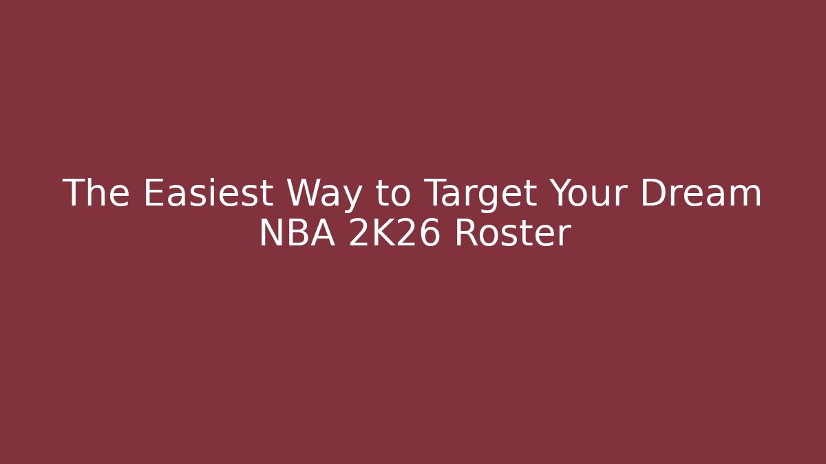 The Easiest Way to Target Your Dream NBA 2K26 Roster