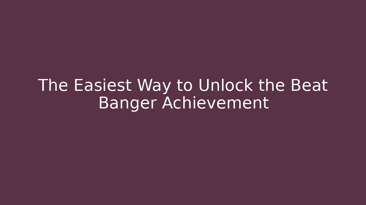 The Easiest Way to Unlock the Beat Banger Achievement
