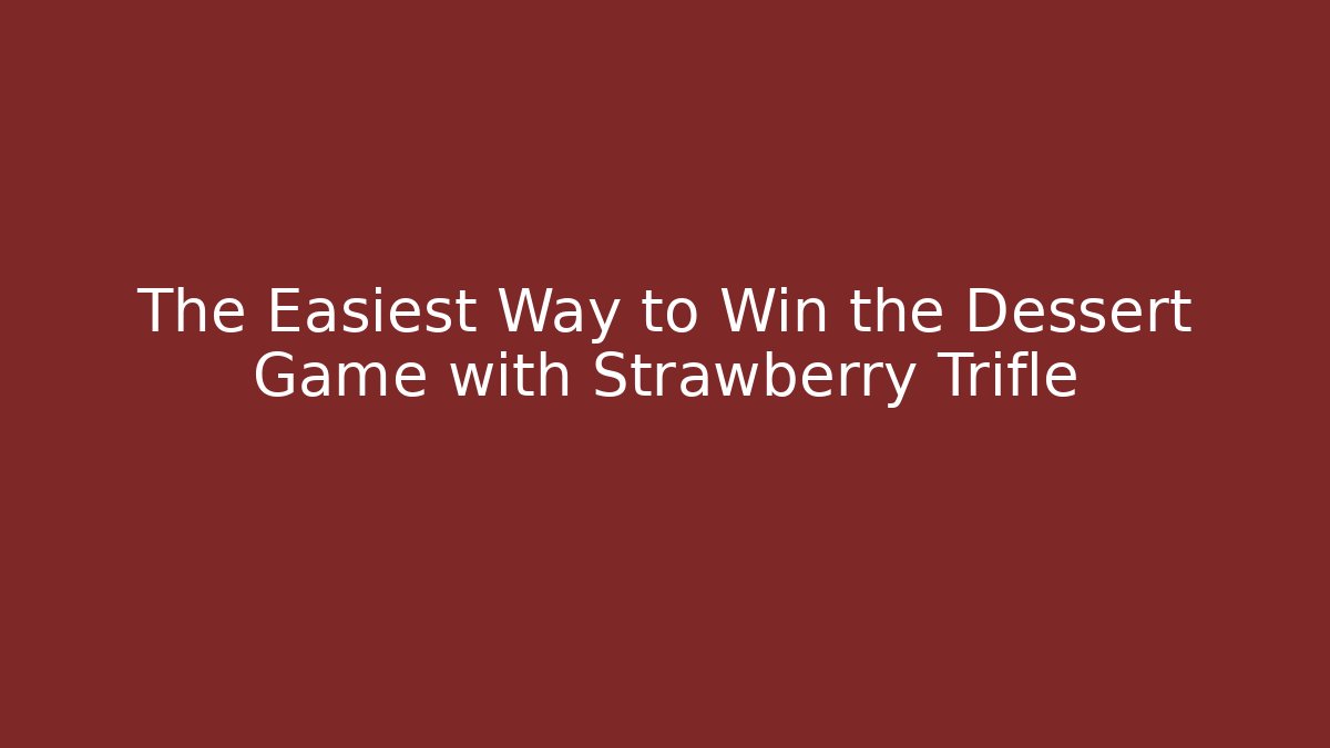 The Easiest Way to Win the Dessert Game with Strawberry Trifle