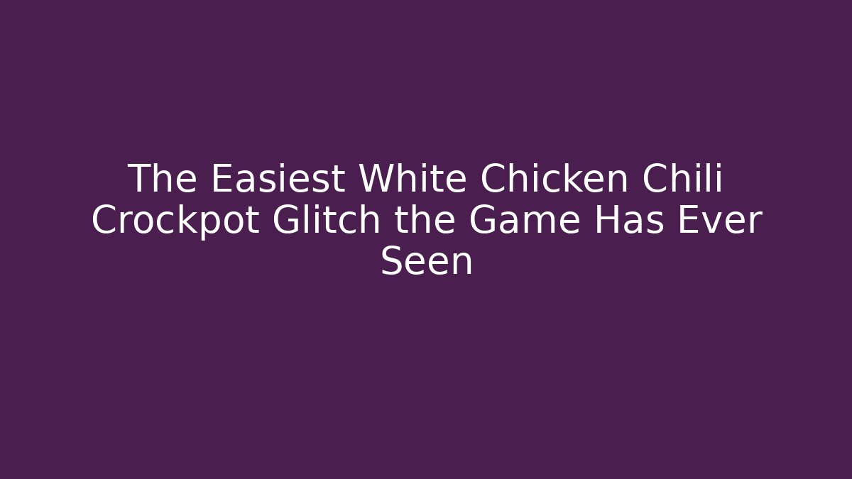 The Easiest White Chicken Chili Crockpot Glitch the Game Has Ever Seen
