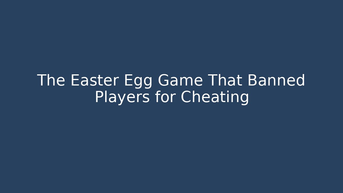 The Easter Egg Game That Banned Players for Cheating