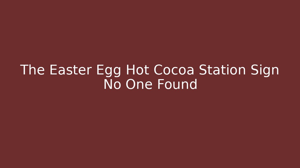 The Easter Egg Hot Cocoa Station Sign No One Found
