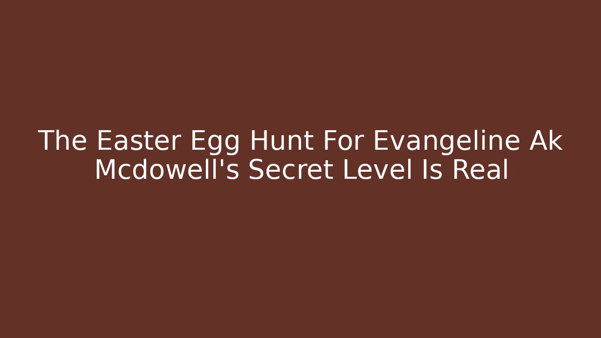 The Easter Egg Hunt For Evangeline Ak Mcdowell's Secret Level Is Real