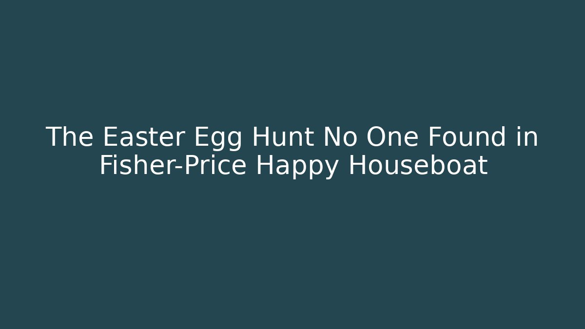 The Easter Egg Hunt No One Found in Fisher-Price Happy Houseboat