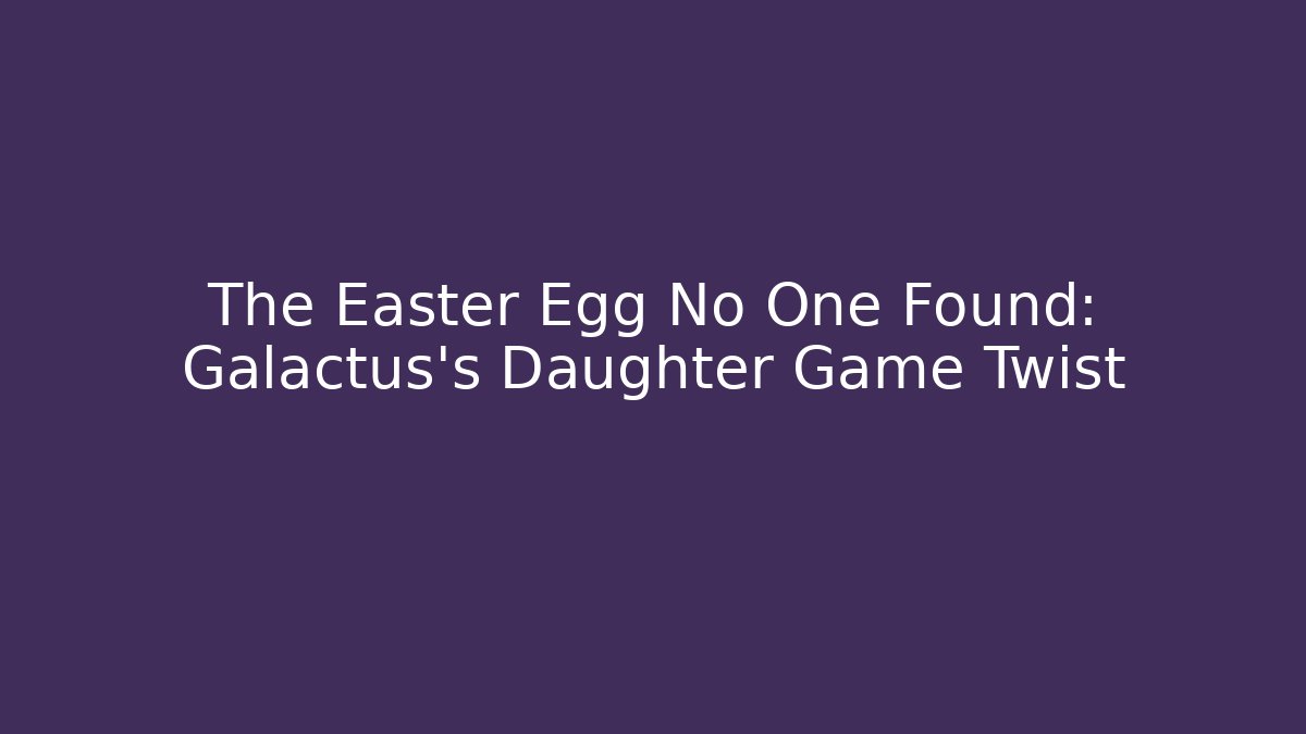 The Easter Egg No One Found: Galactus's Daughter Game Twist