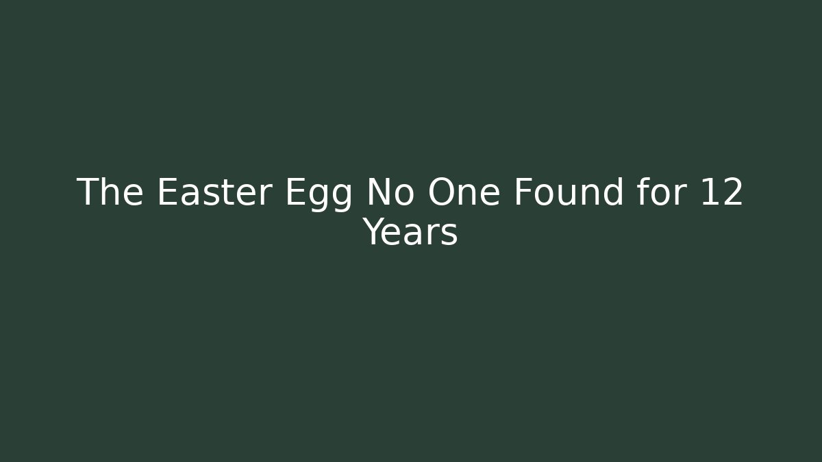 The Easter Egg No One Found for 12 Years