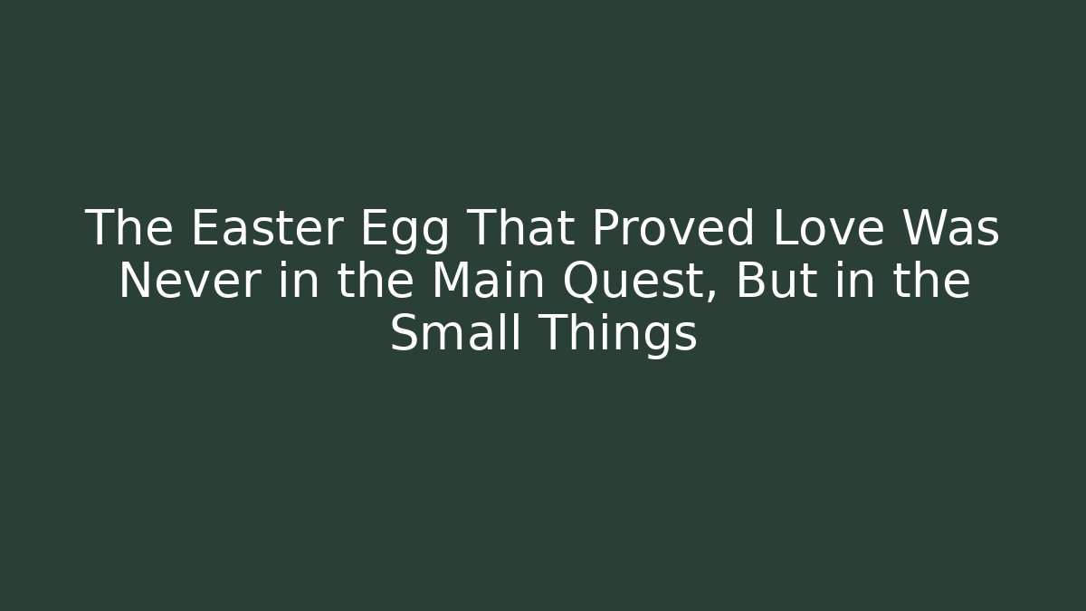 The Easter Egg That Proved Love Was Never in the Main Quest, But in the Small Things - Critter Realm