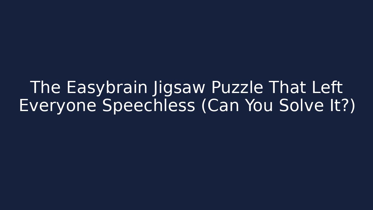 The Easybrain Jigsaw Puzzle That Left Everyone Speechless (Can You Solve It?)