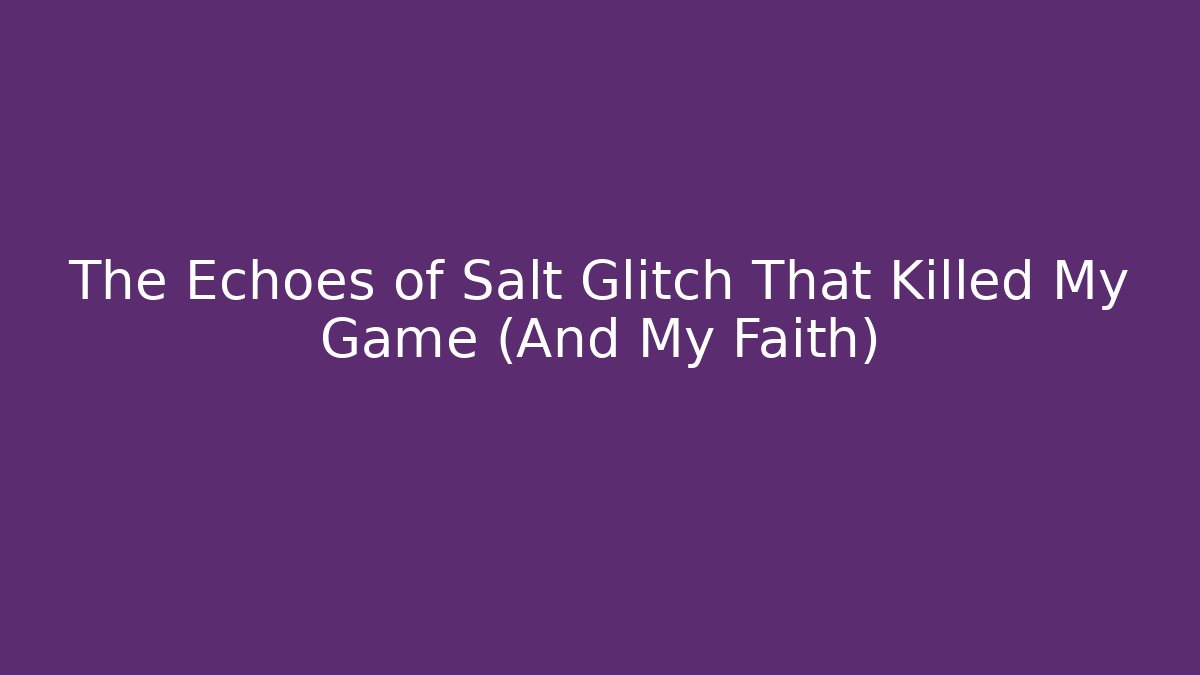 The Echoes of Salt Glitch That Killed My Game (And My Faith)