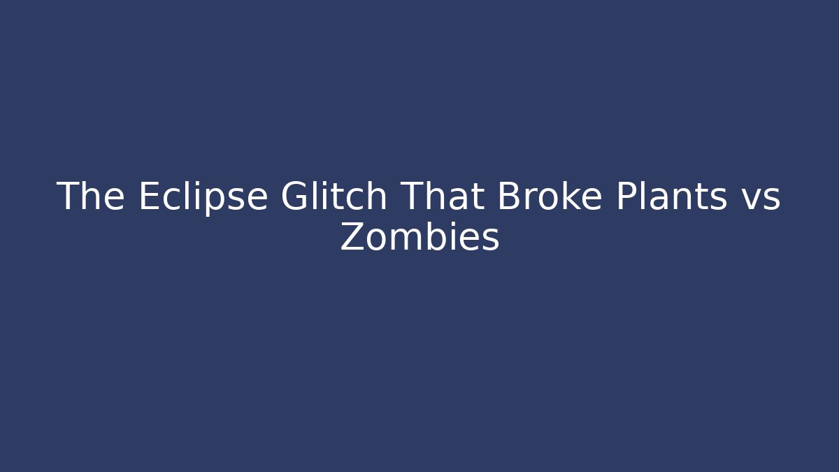 The Eclipse Glitch That Broke Plants vs Zombies
