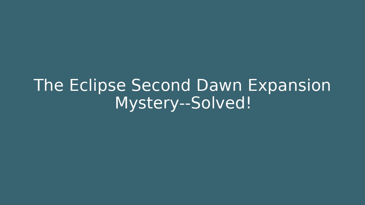 The Eclipse Second Dawn Expansion Mystery—Solved!