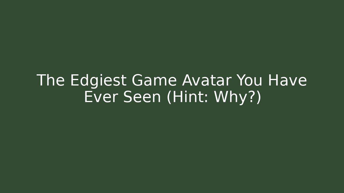 The Edgiest Game Avatar You Have Ever Seen (Hint: Why?)