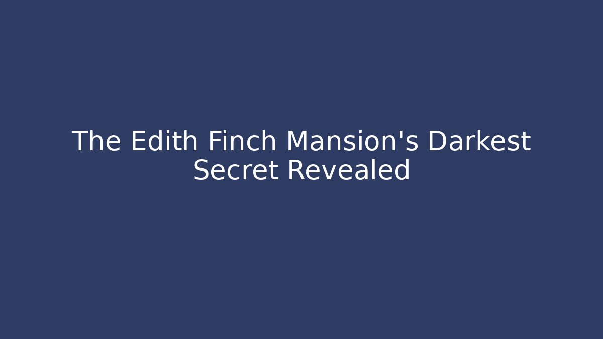 The Edith Finch Mansion's Darkest Secret Revealed