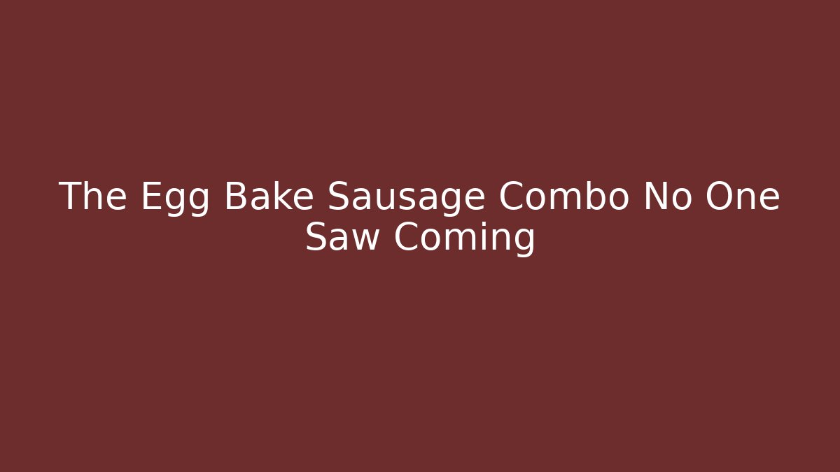 The Egg Bake Sausage Combo No One Saw Coming