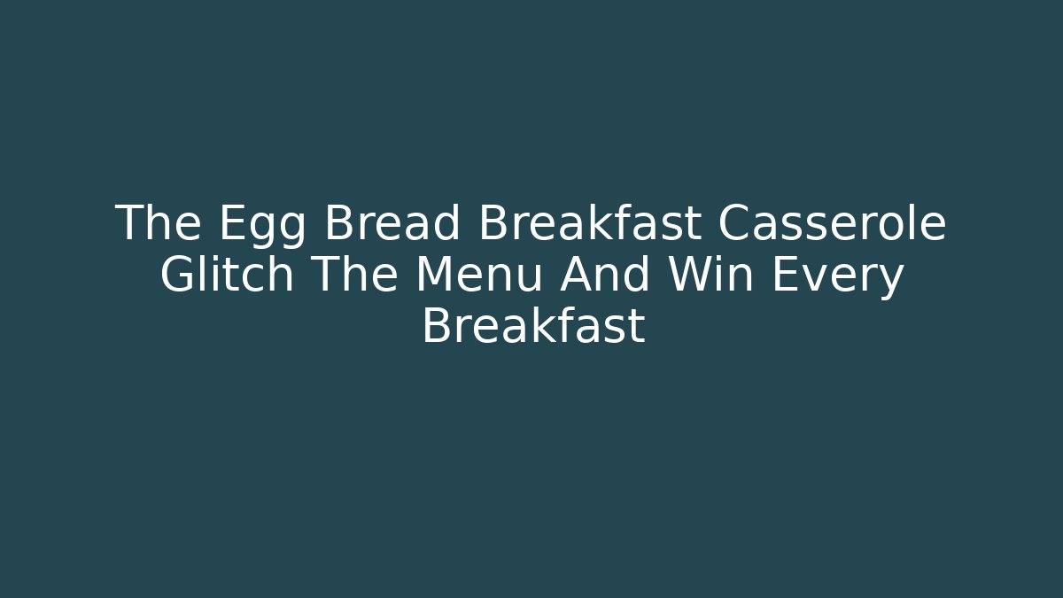The Egg Bread Breakfast Casserole Glitch The Menu And Win Every Breakfast