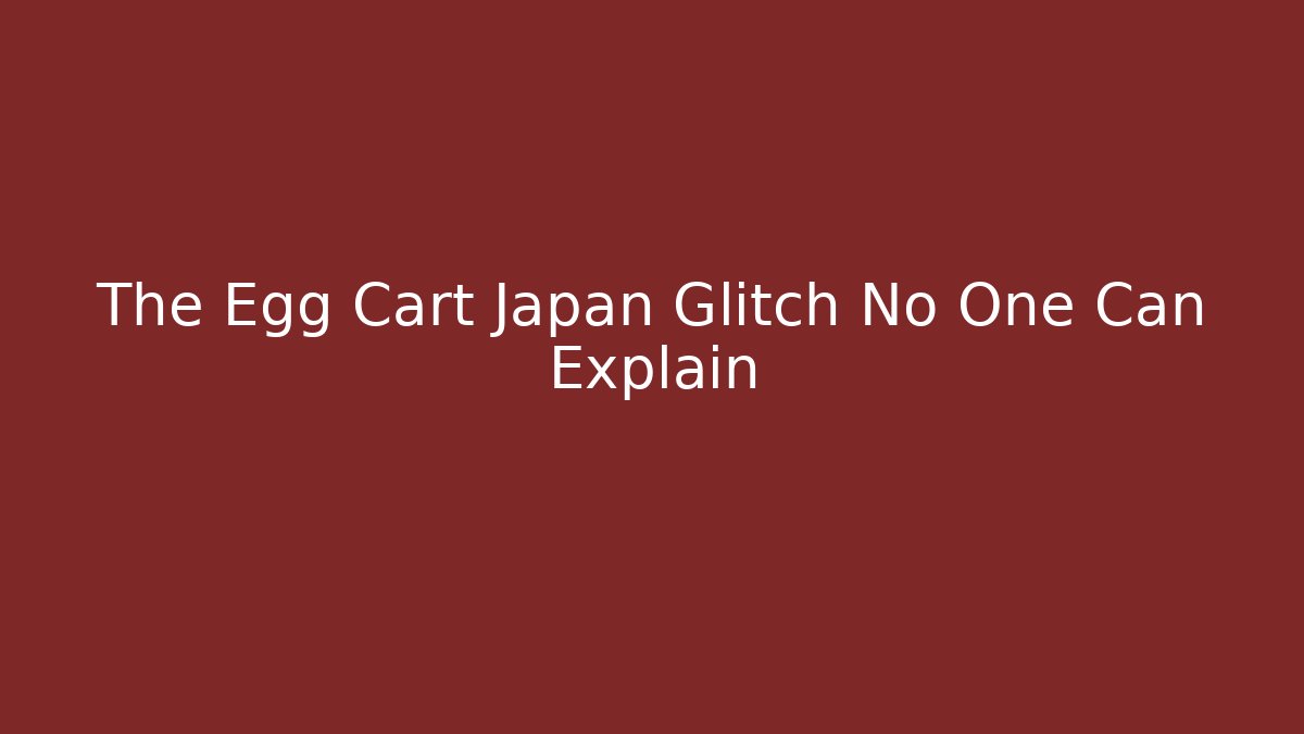 The Egg Cart Japan Glitch No One Can Explain