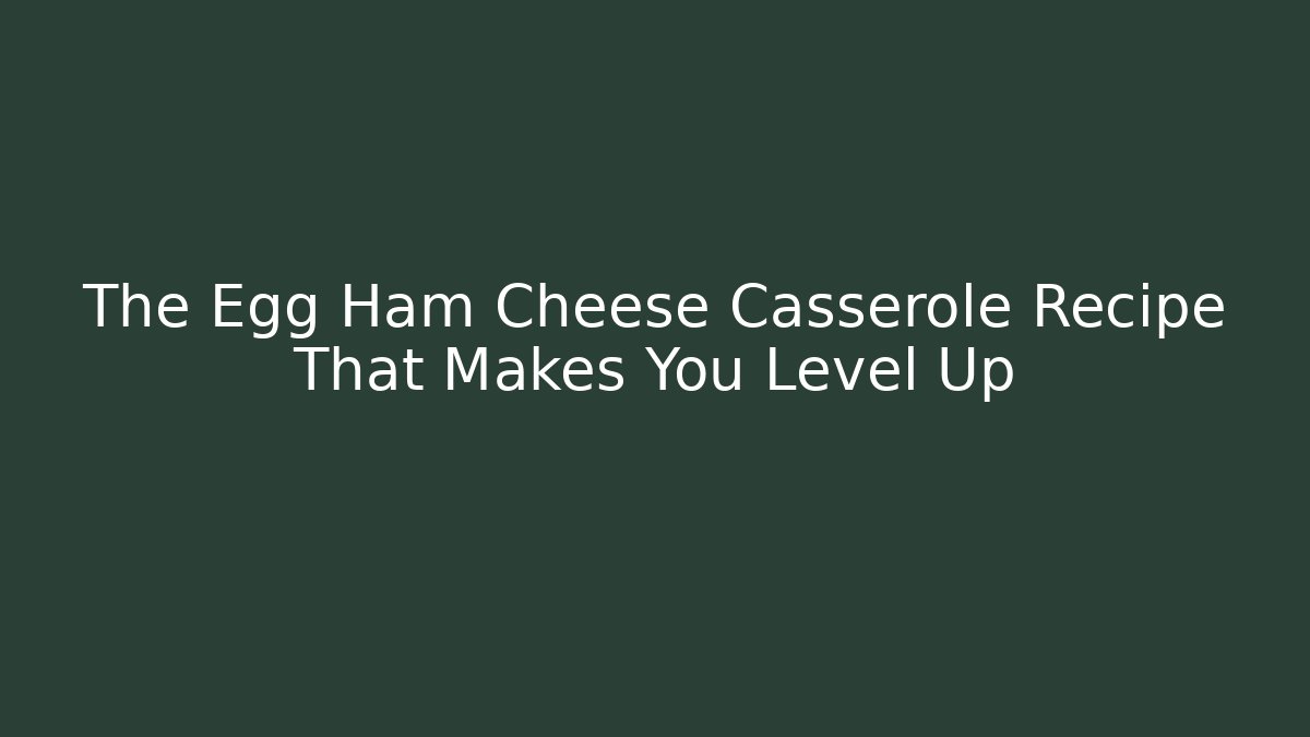 The Egg Ham Cheese Casserole Recipe That Makes You Level Up