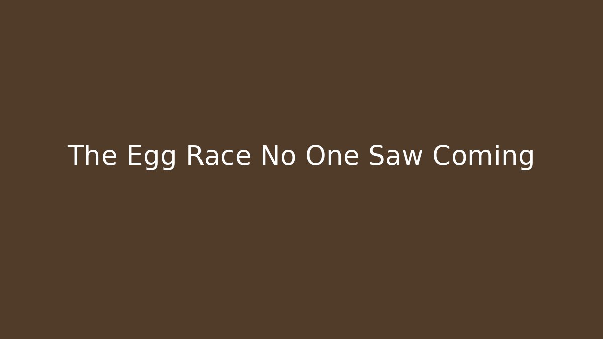 The Egg Race No One Saw Coming