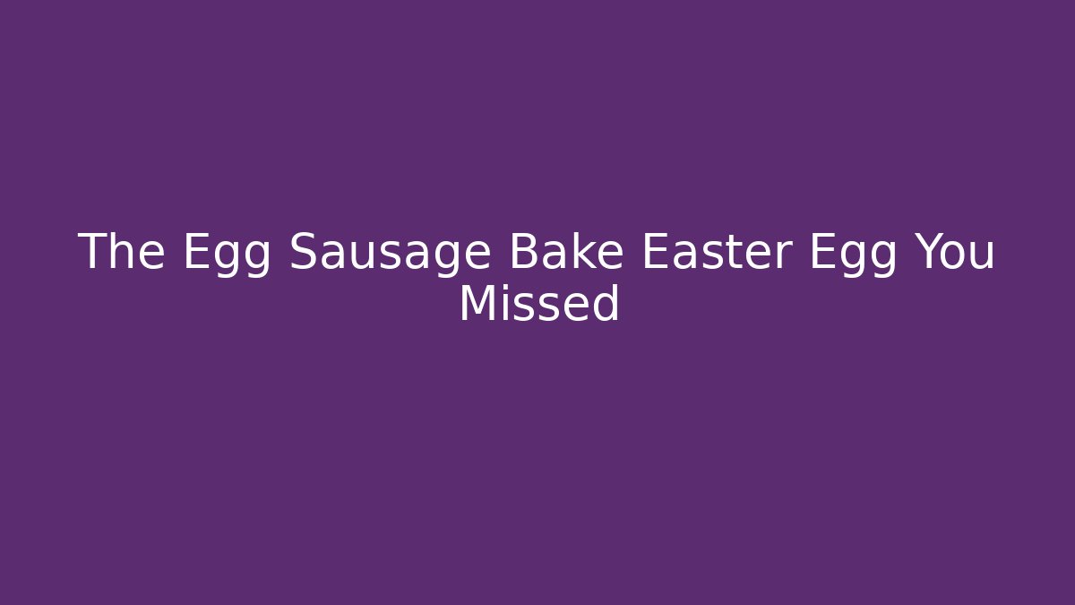 The Egg Sausage Bake Easter Egg You Missed
