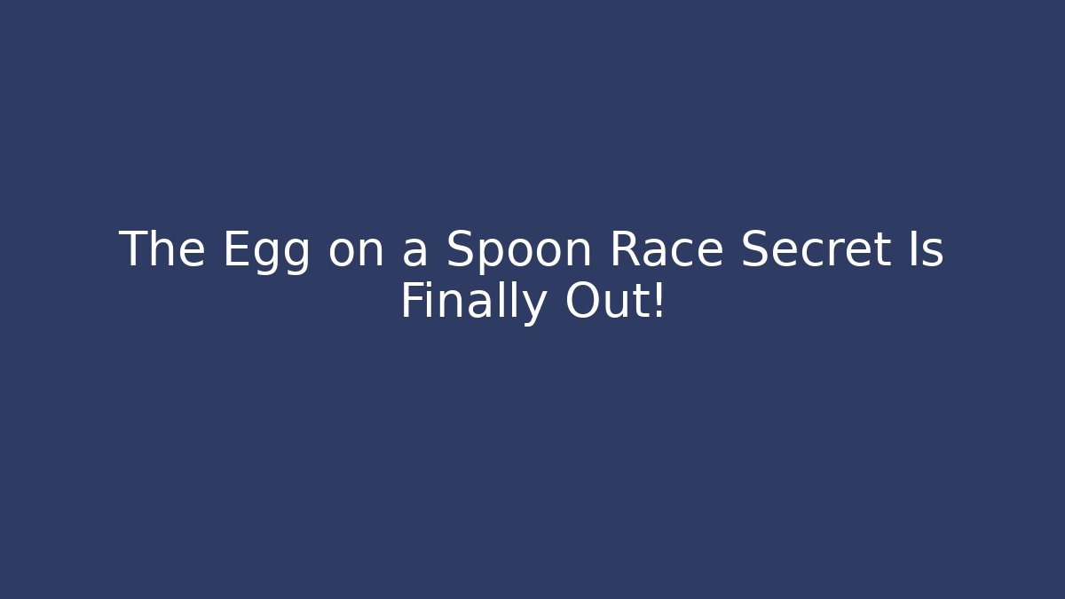 The Egg on a Spoon Race Secret Is Finally Out!