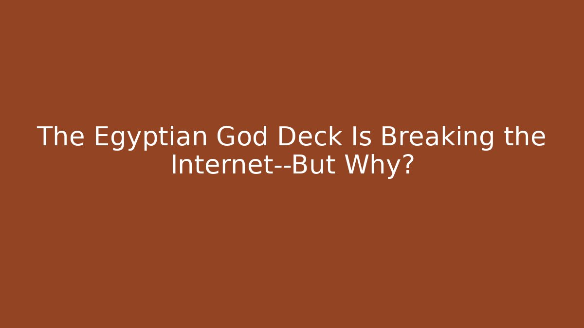 The Egyptian God Deck Is Breaking the Internet—But Why?