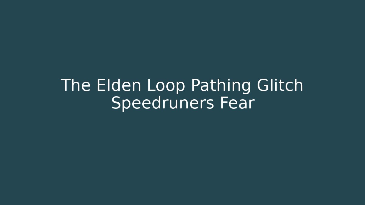 The Elden Loop Pathing Glitch Speedruners Fear
