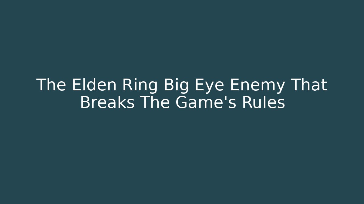 The Elden Ring Big Eye Enemy That Breaks The Game's Rules