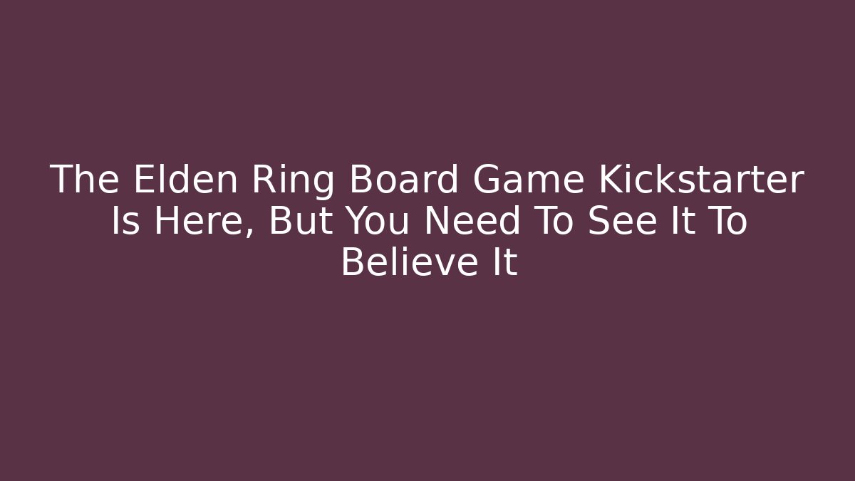 The Elden Ring Board Game Kickstarter Is Here, But You Need To See It To Believe It