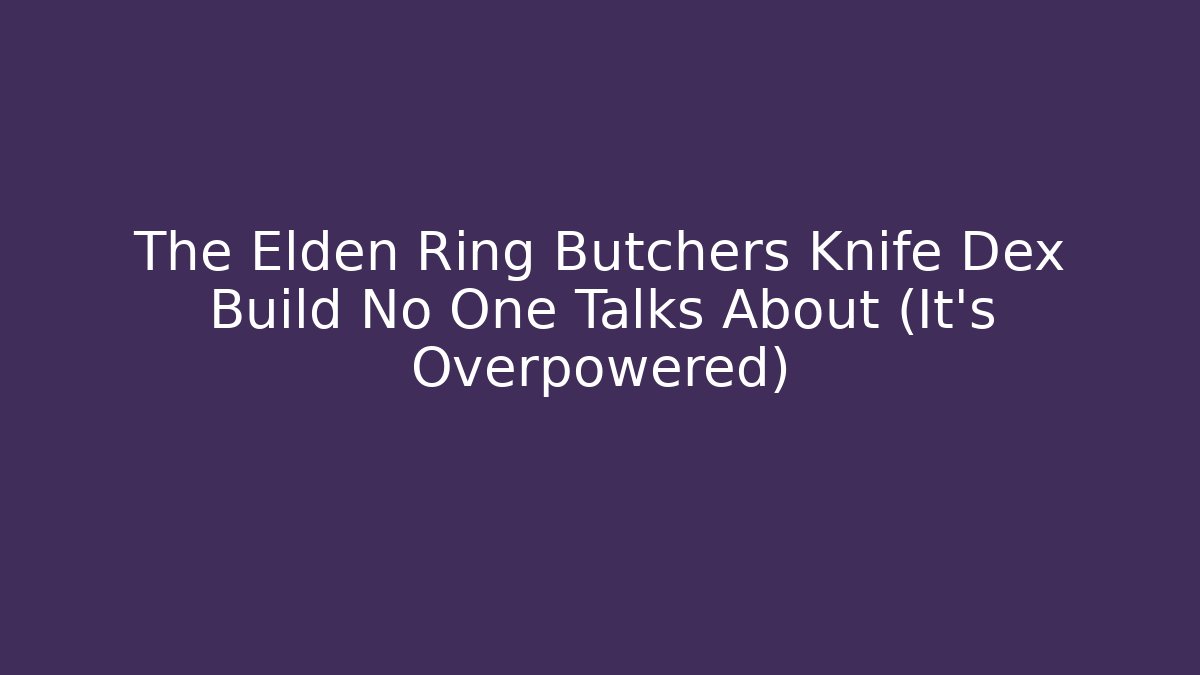 The Elden Ring Butchers Knife Dex Build No One Talks About (It’s Overpowered)