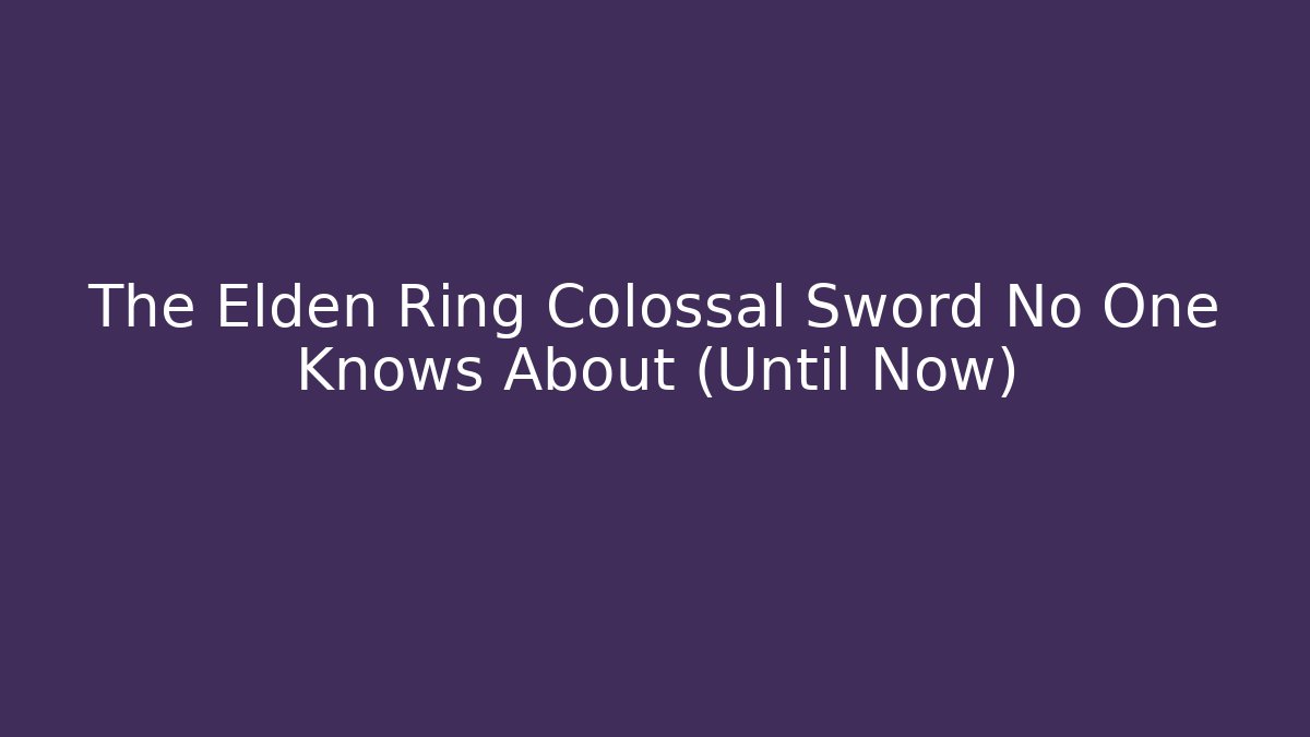 The Elden Ring Colossal Sword No One Knows About (Until Now)