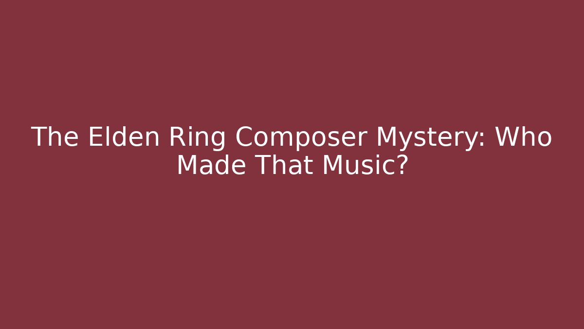 The Elden Ring Composer Mystery: Who Made That Music?