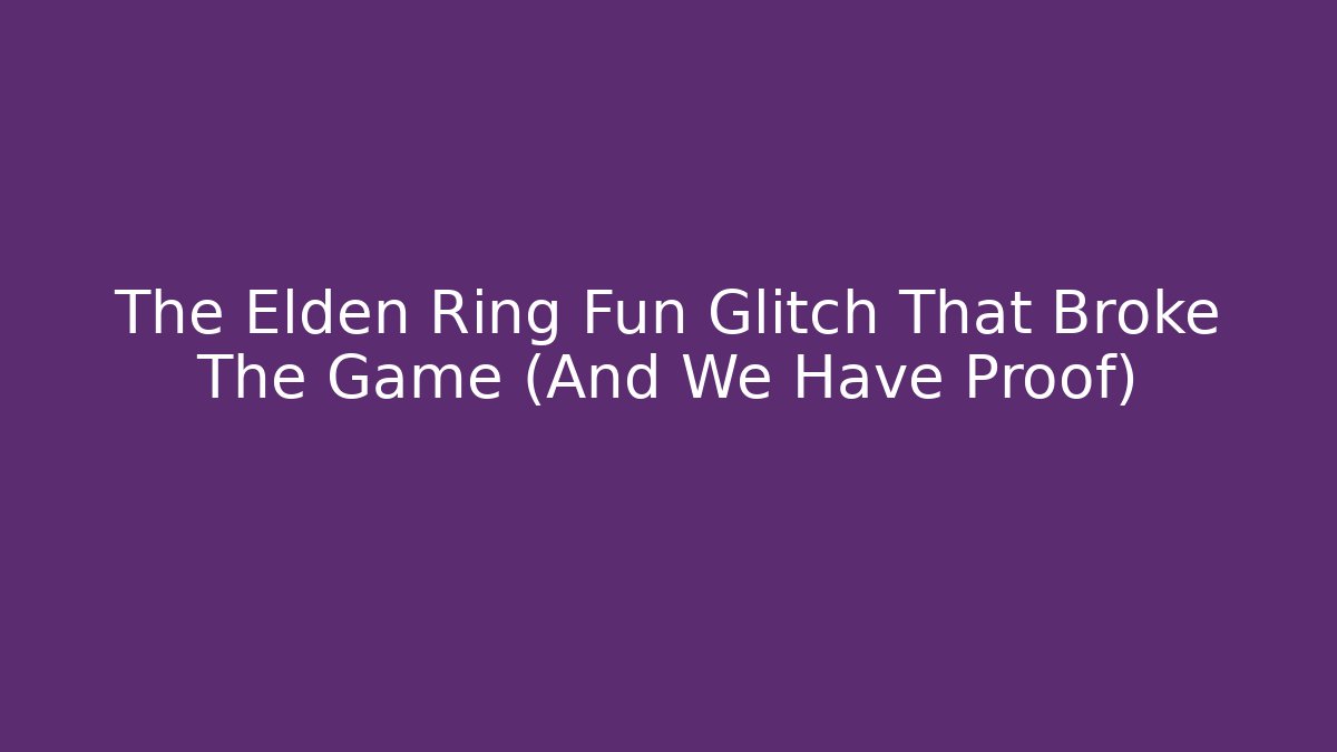 The Elden Ring Fun Glitch That Broke The Game (And We Have Proof)