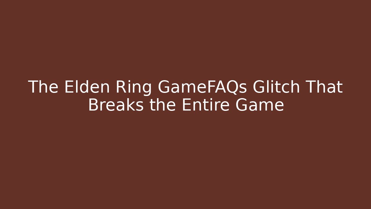 The Elden Ring GameFAQs Glitch That Breaks the Entire Game