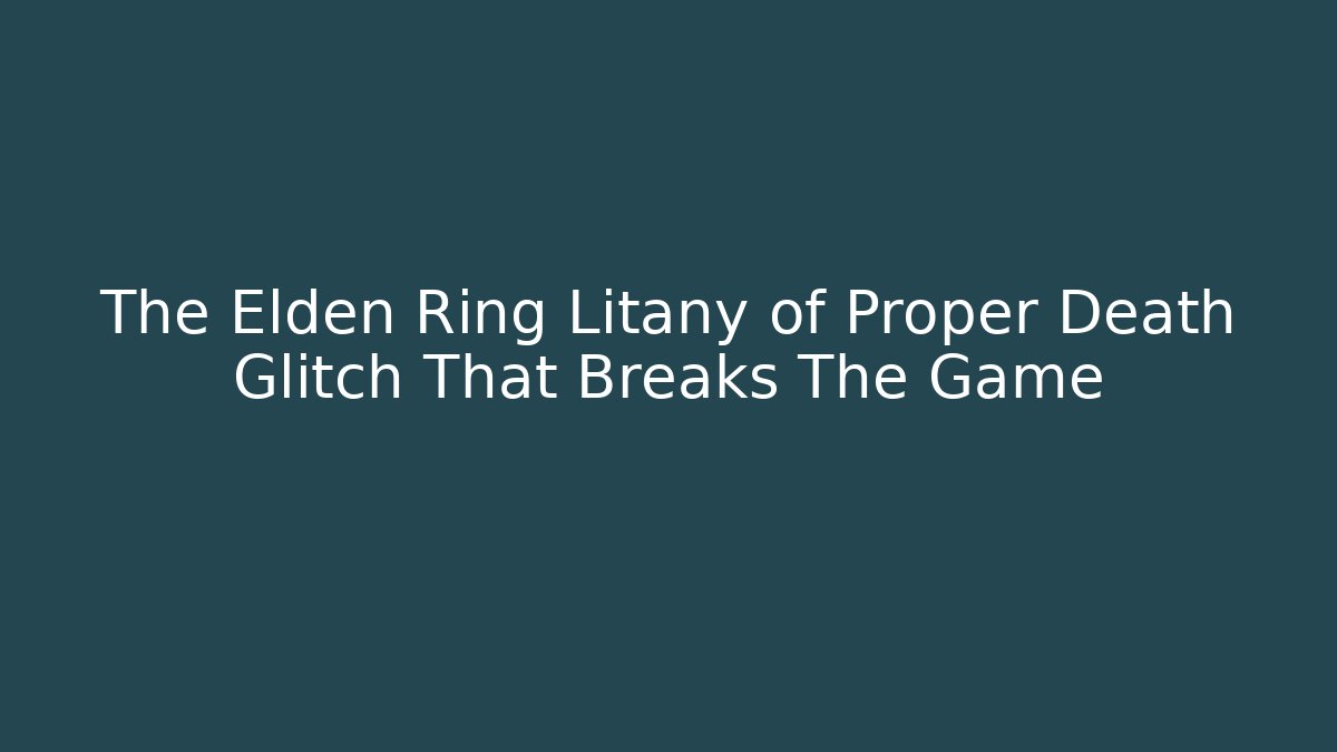 The Elden Ring Litany of Proper Death Glitch That Breaks The Game - Critter Realm