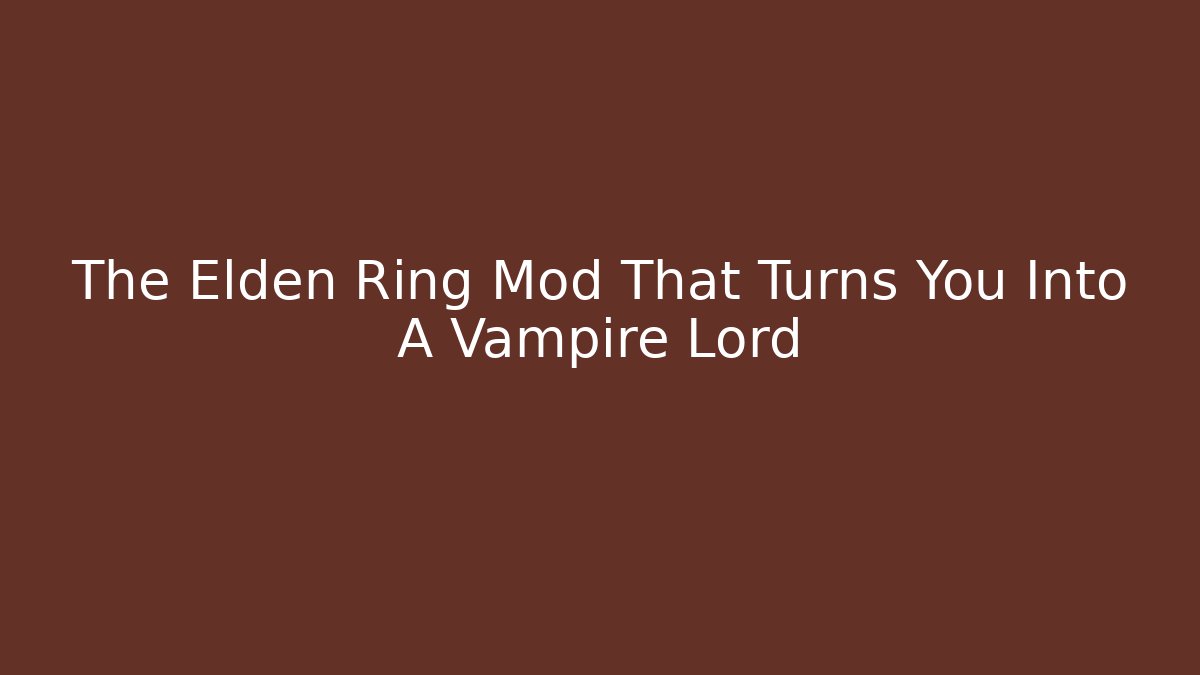 The Elden Ring Mod That Turns You Into A Vampire Lord