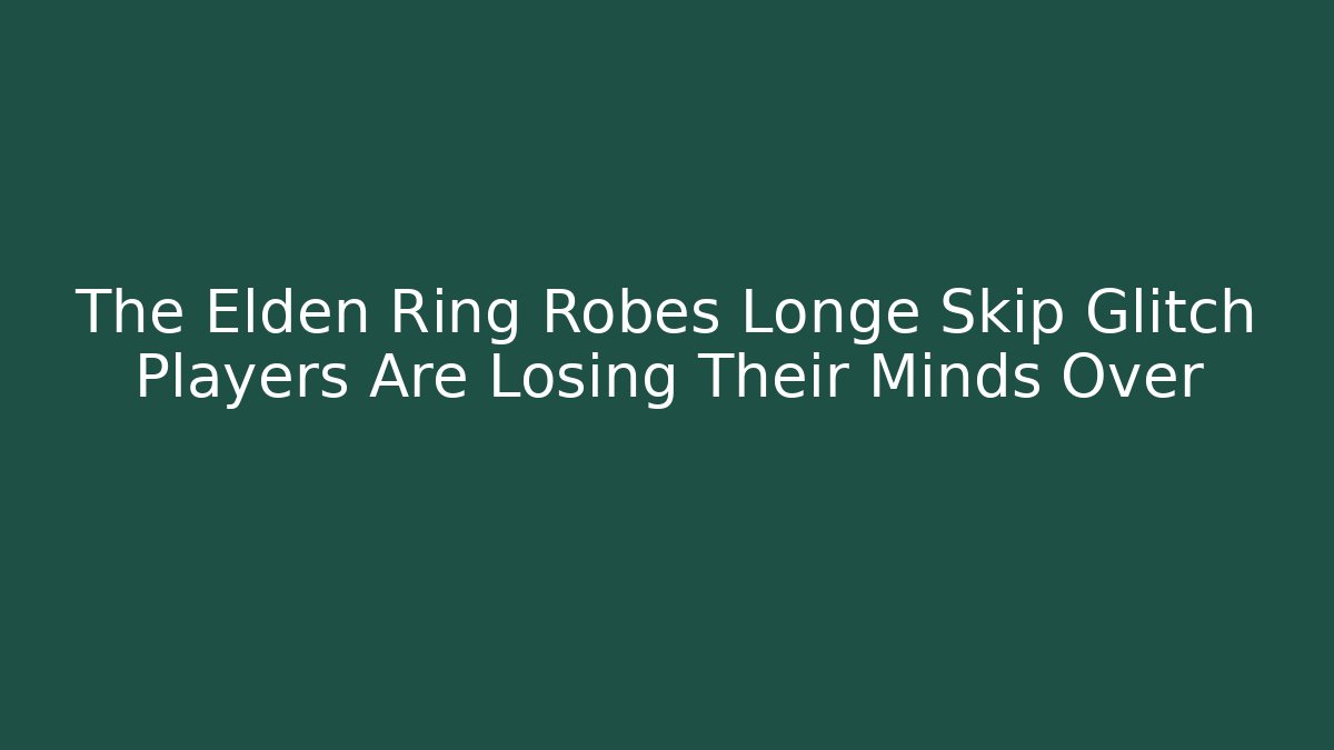 The Elden Ring Robes Longe Skip Glitch Players Are Losing Their Minds Over