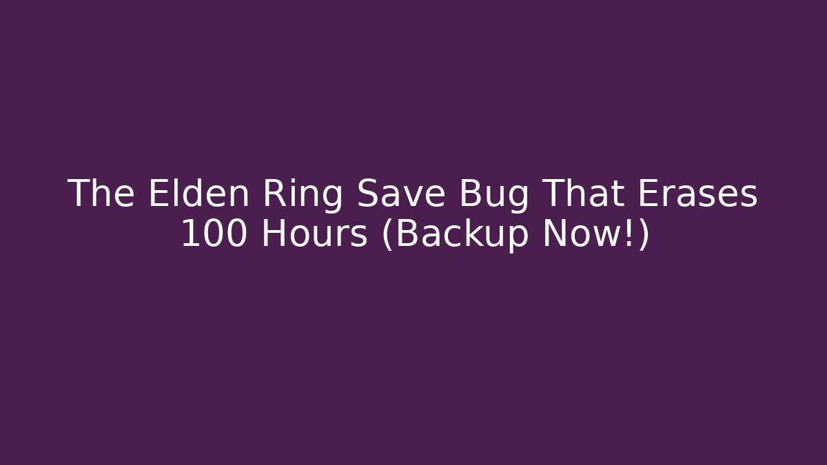 The Elden Ring Save Bug That Erases 100+ Hours (Backup Now!)