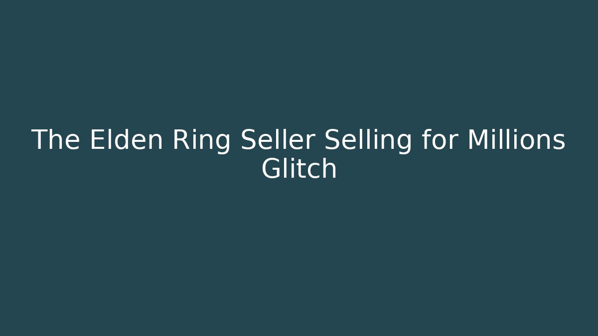 The Elden Ring Seller Selling for Millions Glitch