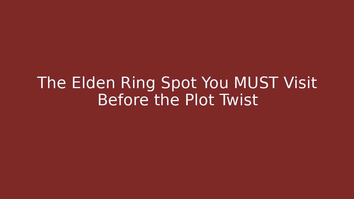 The Elden Ring Spot You MUST Visit Before the Plot Twist