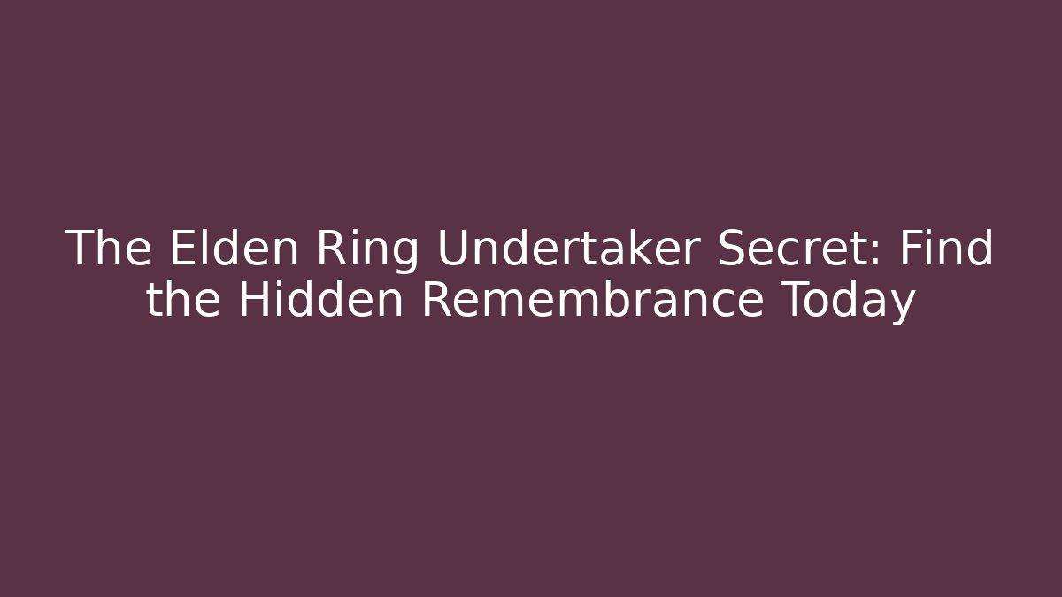The Elden Ring Undertaker Secret: Find the Hidden Remembrance Today