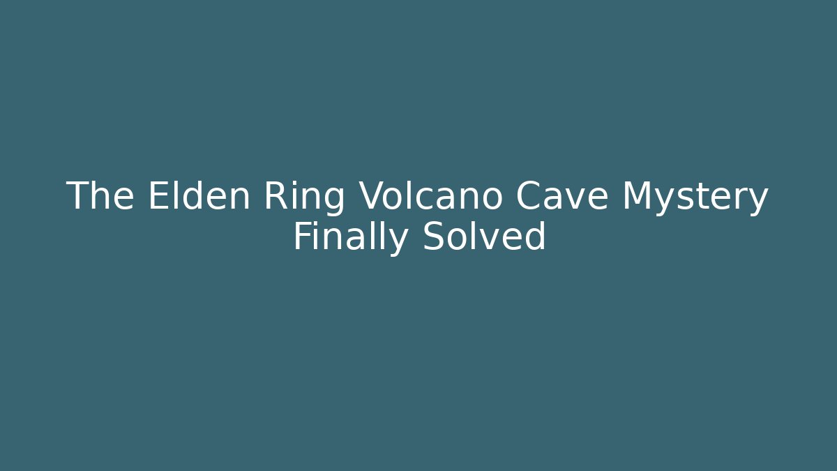 The Elden Ring Volcano Cave Mystery Finally Solved