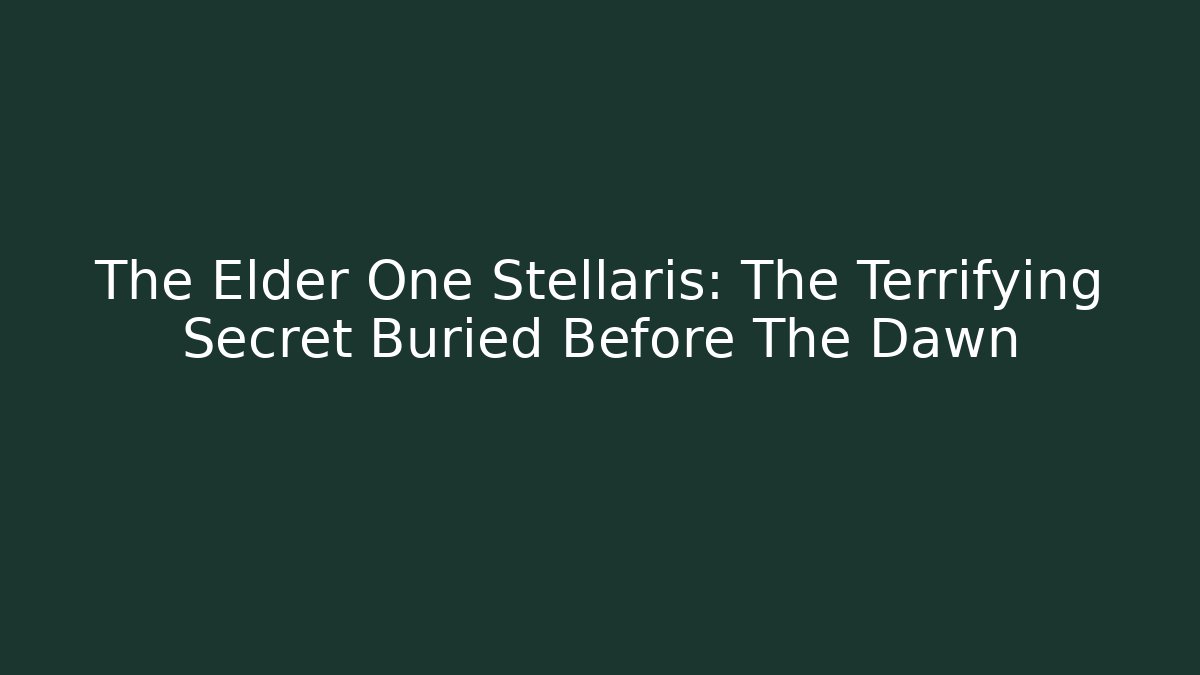 The Elder One Stellaris: The Terrifying Secret Buried Before The Dawn