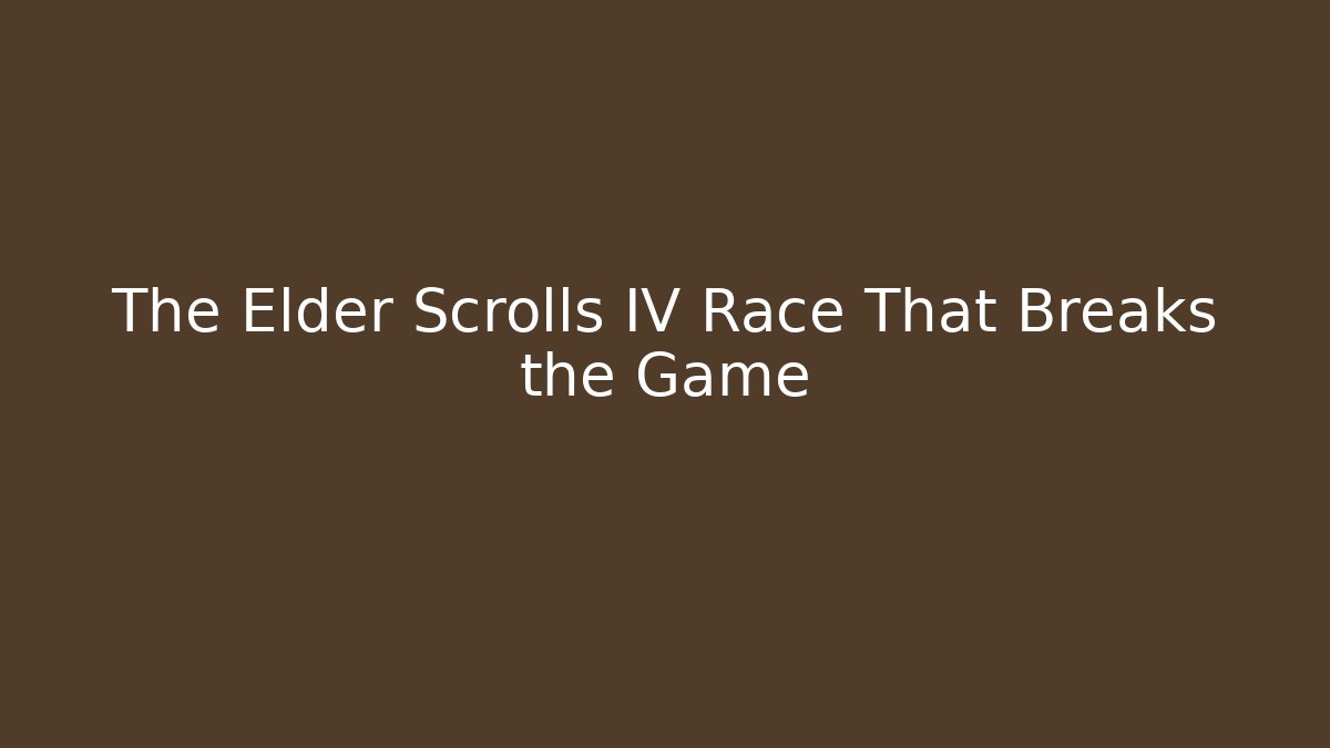 The Elder Scrolls IV Race That Breaks the Game