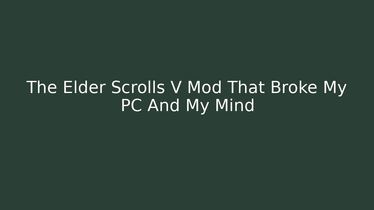 The Elder Scrolls V Mod That Broke My PC And My Mind
