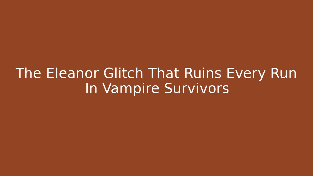 The Eleanor Glitch That Ruins Every Run In Vampire Survivors