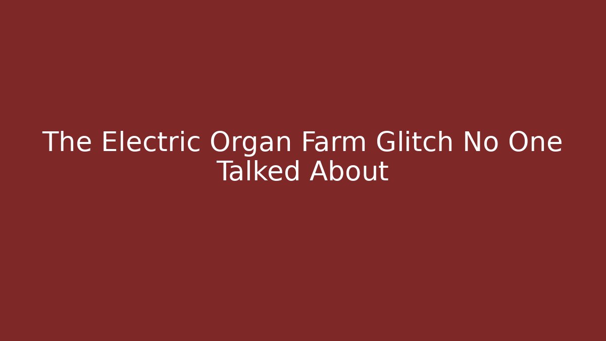 The Electric Organ Farm Glitch No One Talked About