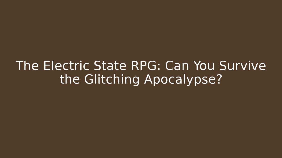 The Electric State RPG: Can You Survive the Glitching Apocalypse?