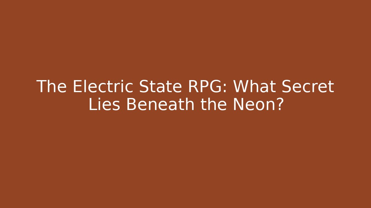 The Electric State RPG: What Secret Lies Beneath the Neon?