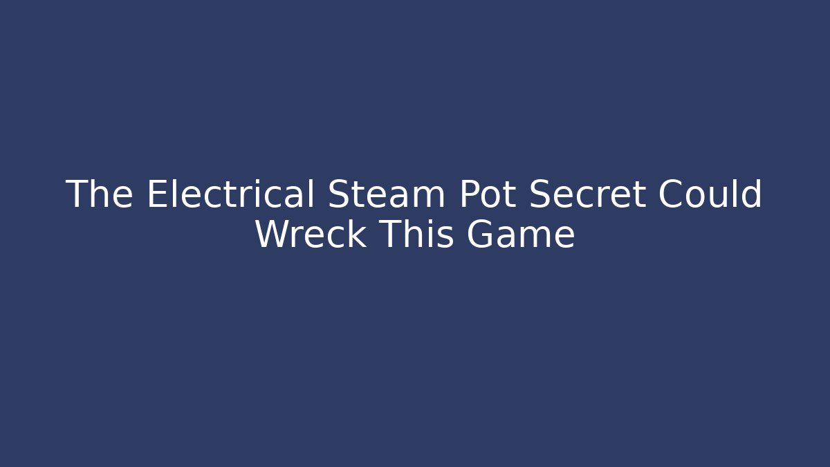 The Electrical Steam Pot Secret Could Wreck This Game