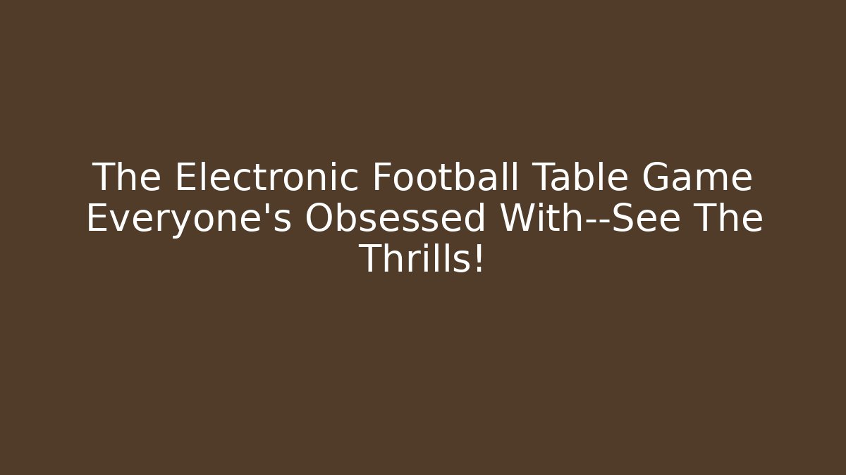 The Electronic Football Table Game Everyone’s Obsessed With—See The Thrills!